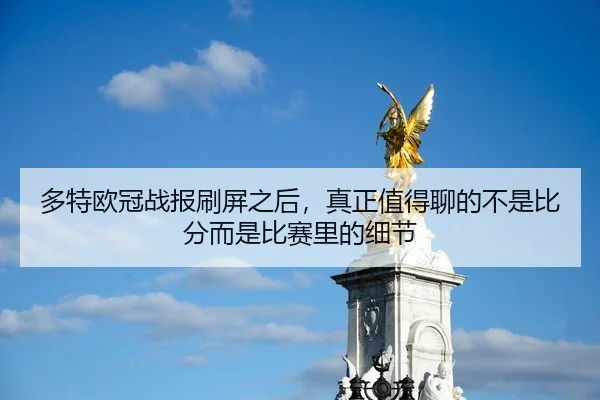 多特欧冠战报刷屏之后，真正值得聊的不是比分而是比赛里的细节