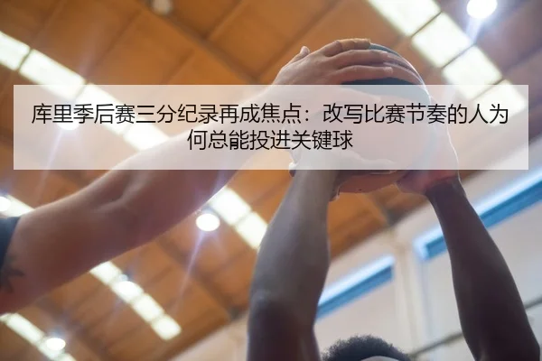 库里季后赛三分纪录再成焦点：改写比赛节奏的人为何总能投进关键球